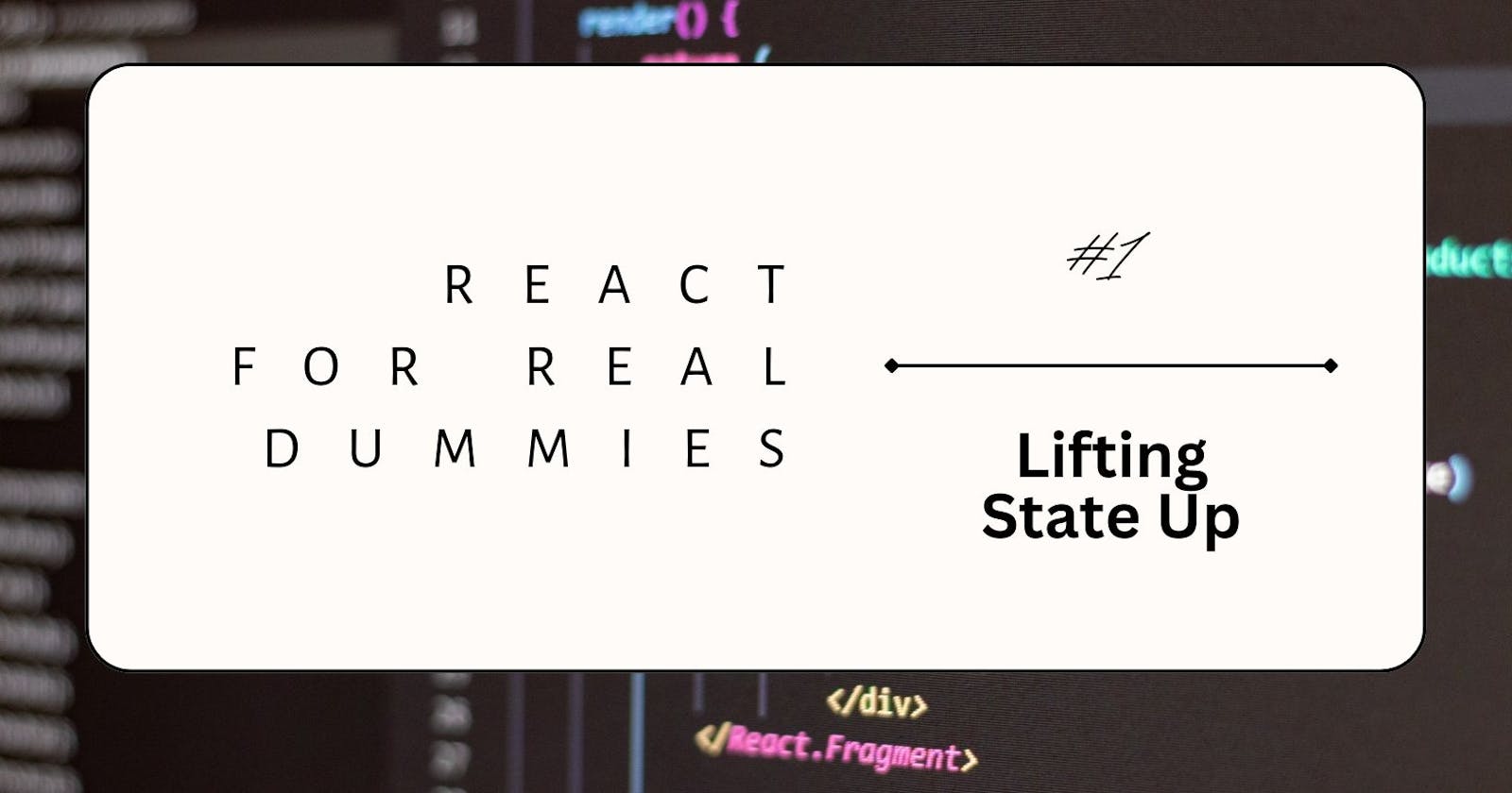 React for Real Dummies #1 - Lifting State Up