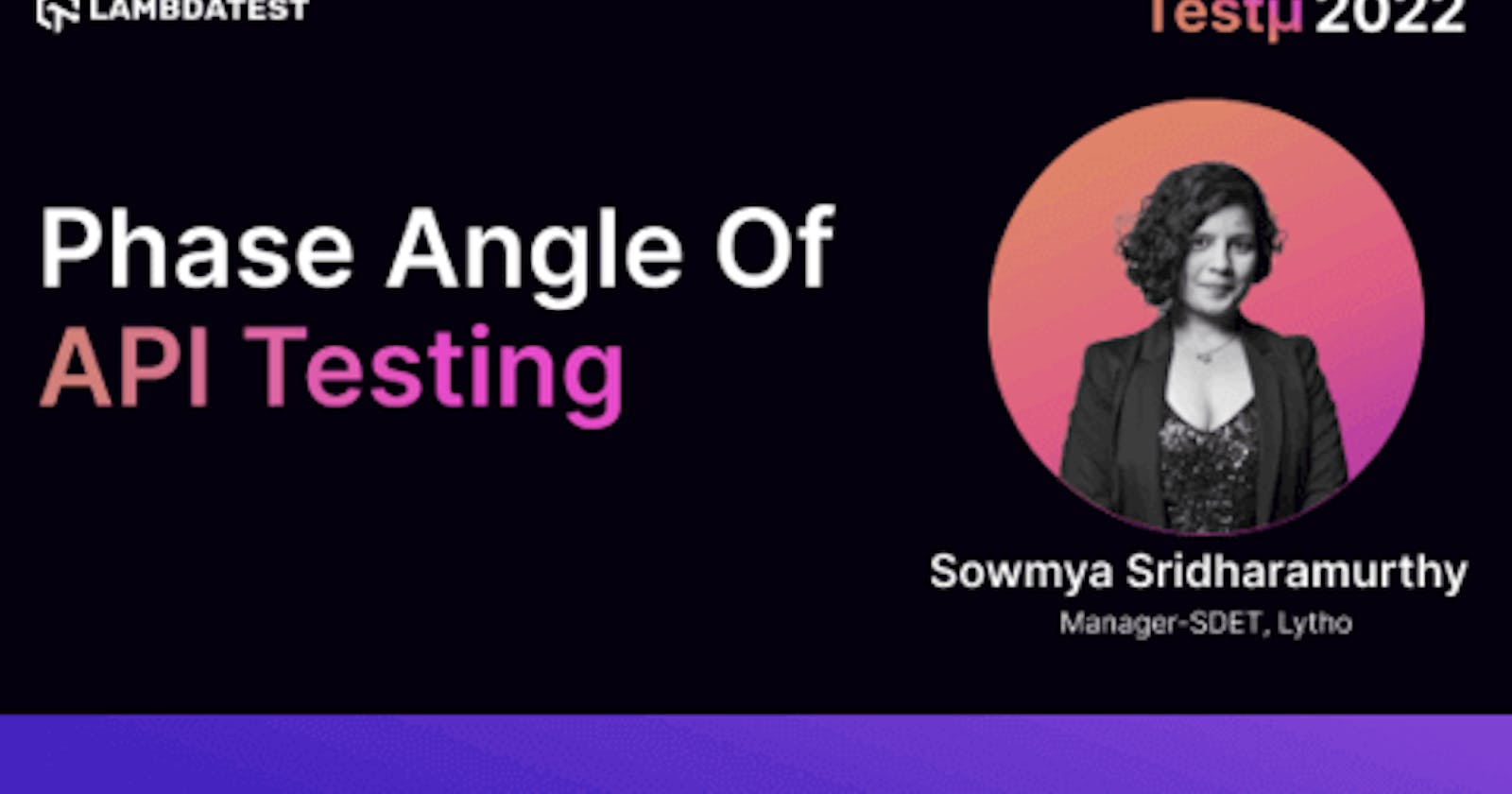 [Phase Angle Of API Testing: Sowmya Sridharamurthy [Testμ 2022]