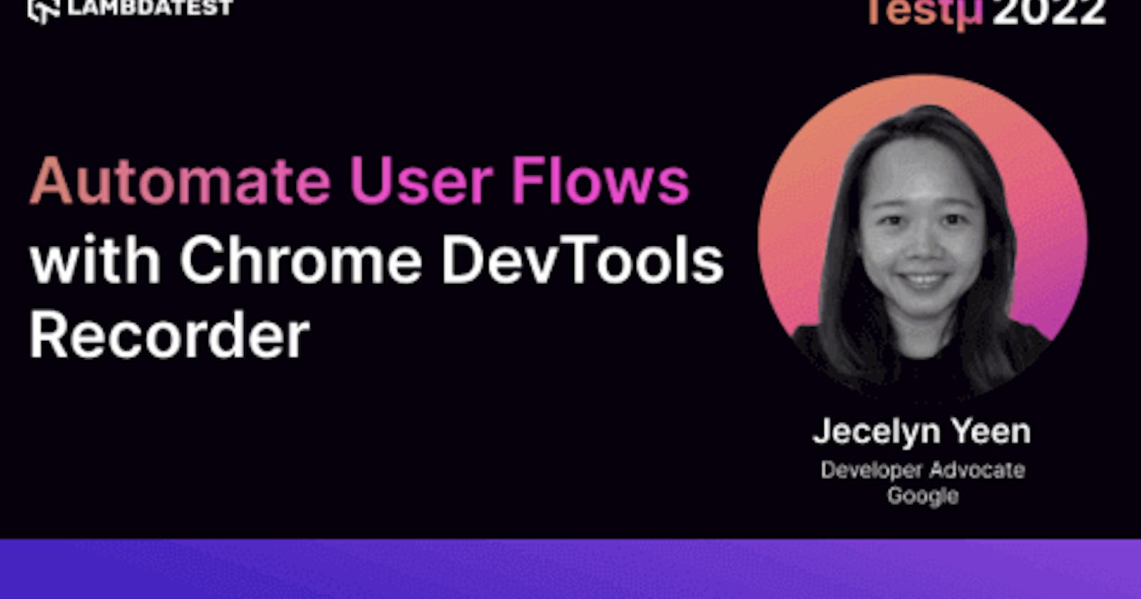 Automate User Flows with Chrome DevTools Recorder: Jecelyn Yeen [Testμ 2022]