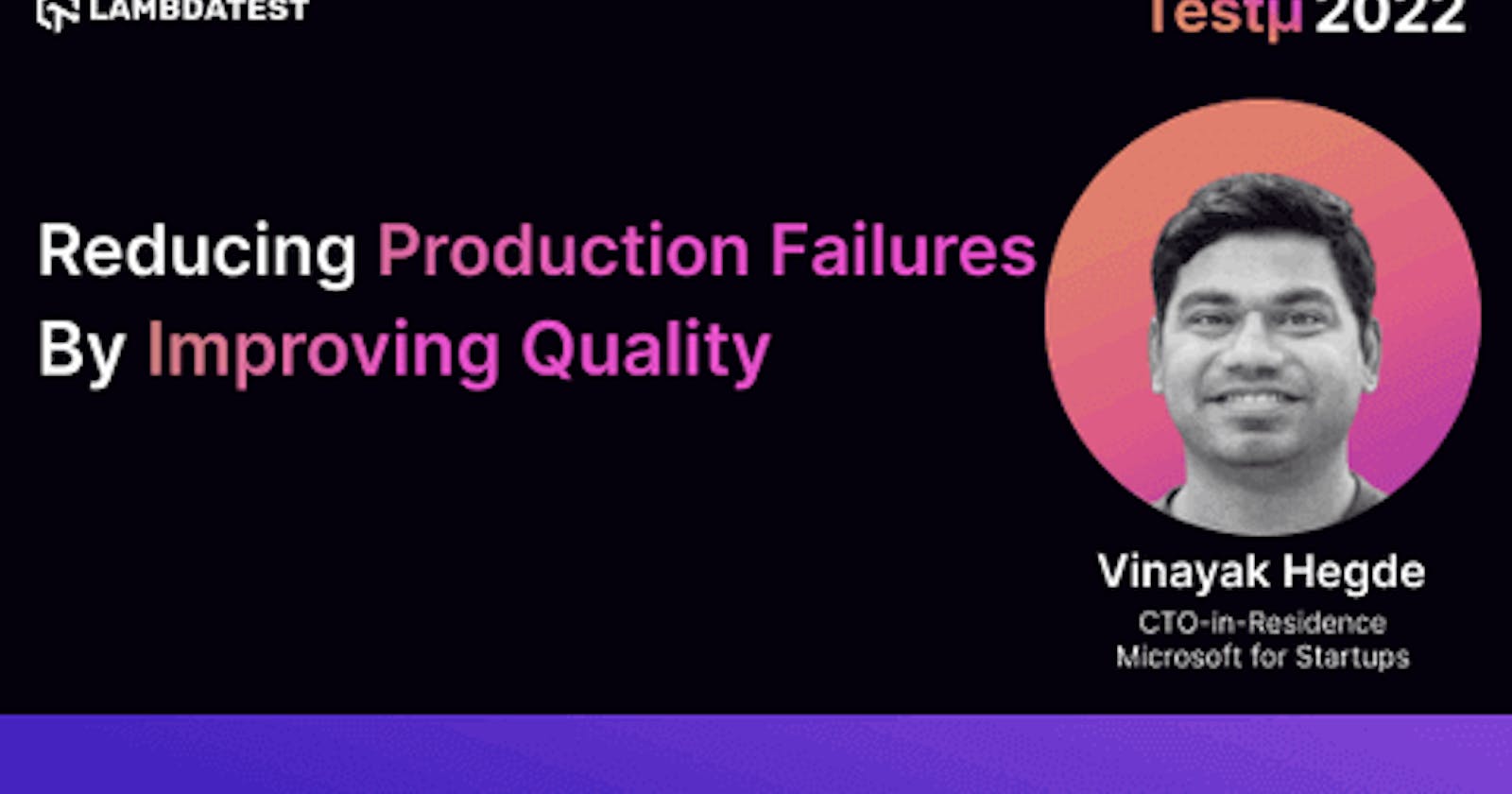 Reducing Production Failures by Improving Quality: Vinayak Hegde [Testμ 2022]