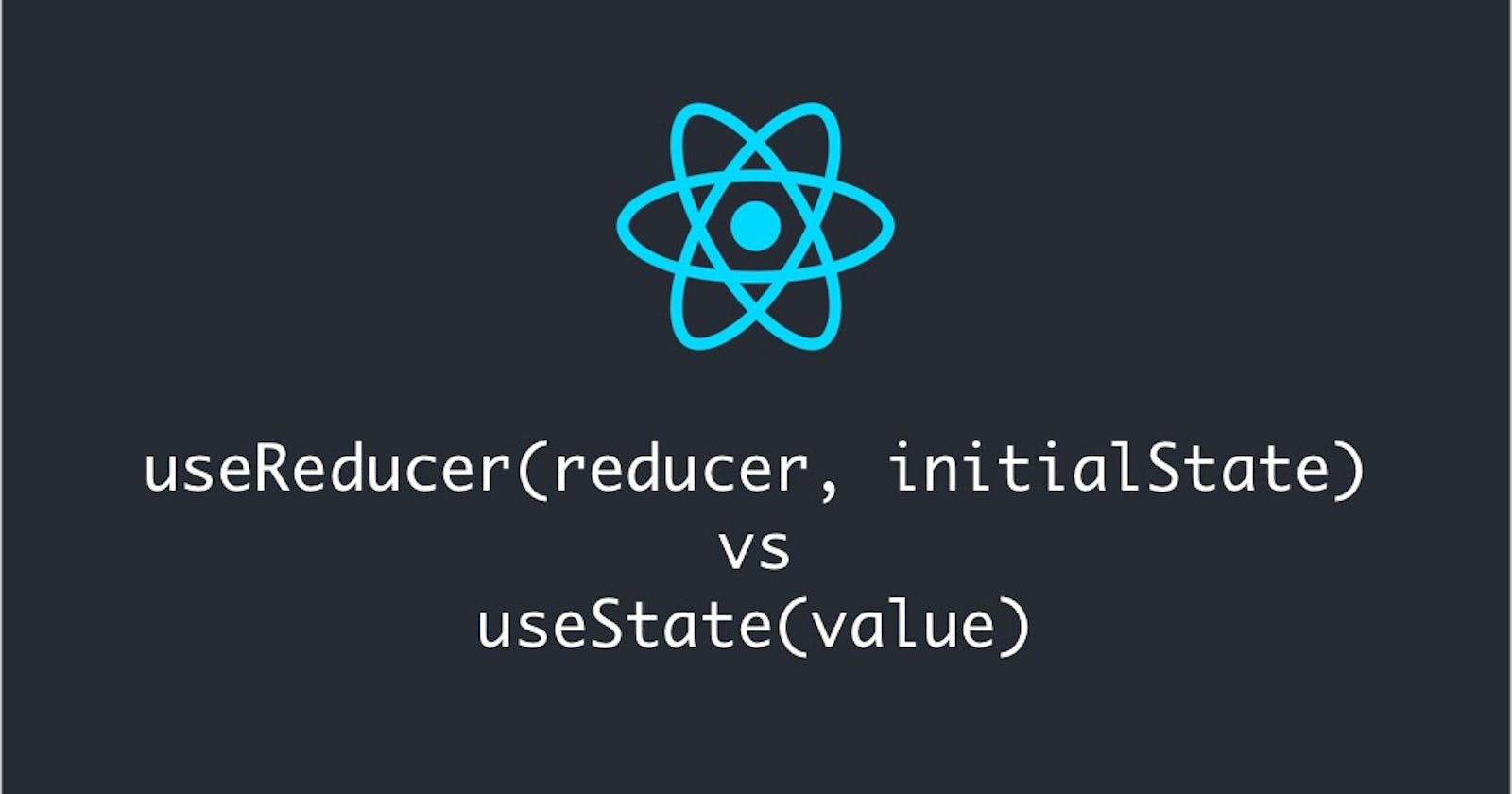useState vs useReducer, which one to use? and when?