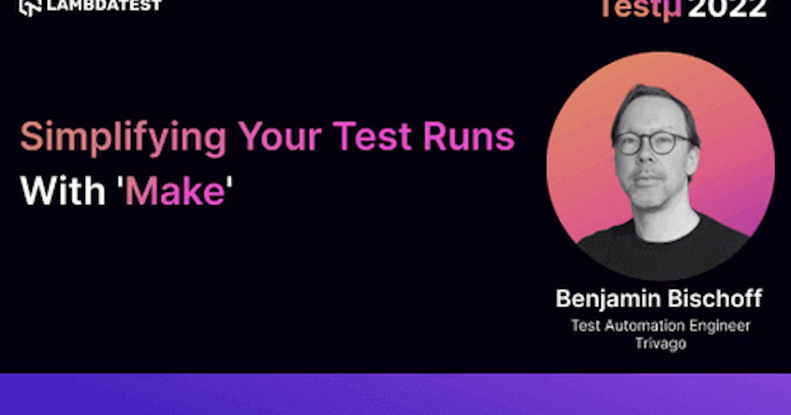 Simplifying Your Test Runs With ‘Make’: Benjamin Bischoff [Testμ 2022]