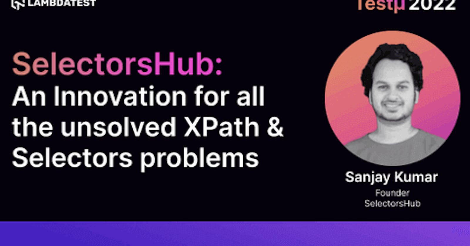 SelectorsHub — An Innovation for all the unsolved XPath & Selectors problems: Sanjay Kumar [Testμ 2022]
