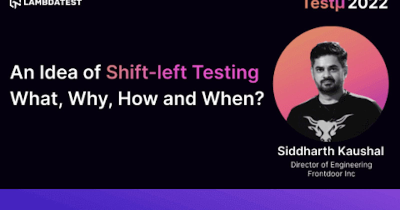 An Idea of Shift-left Testing–What, Why, How, & When?: Siddharth Kaushal [Testμ 2022]