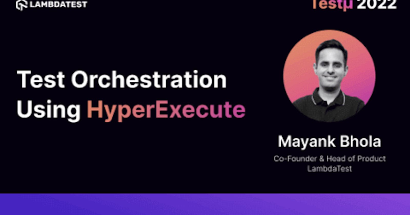 Test Orchestration using HyperExecute: Mayank Bhola [Testμ 2022]