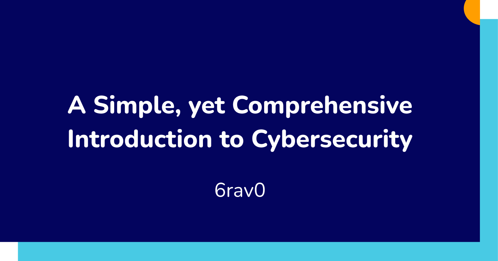A Simple (yet Comprehensive) Introduction to Cybersecurity