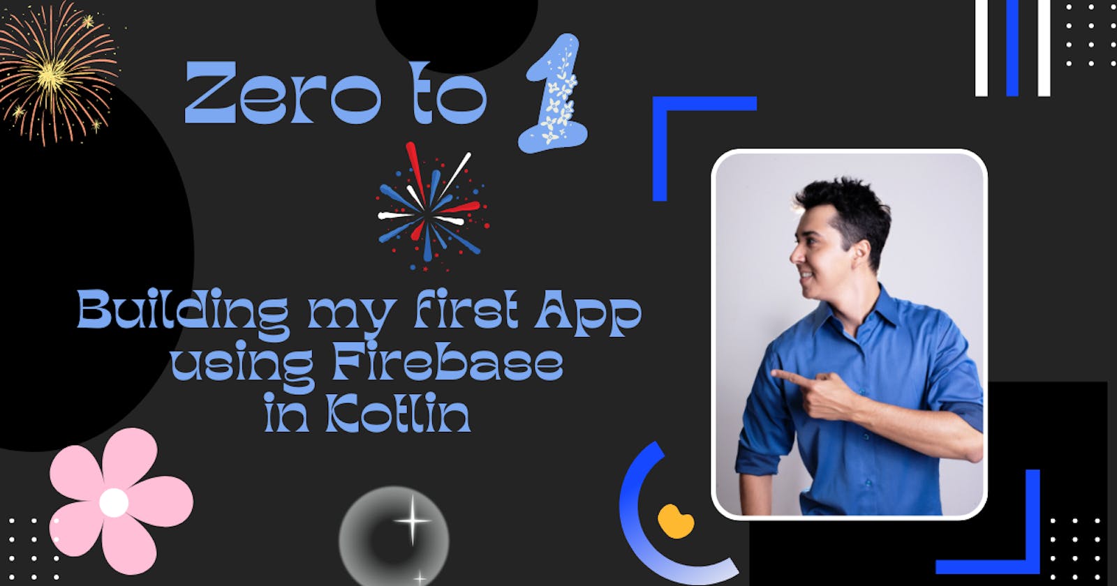 Zero to one.
 Building my first App
 using firebase in Kotlin.