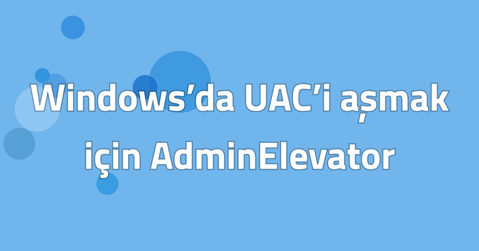 Windows’da UAC’i aşmak için AdminElevator