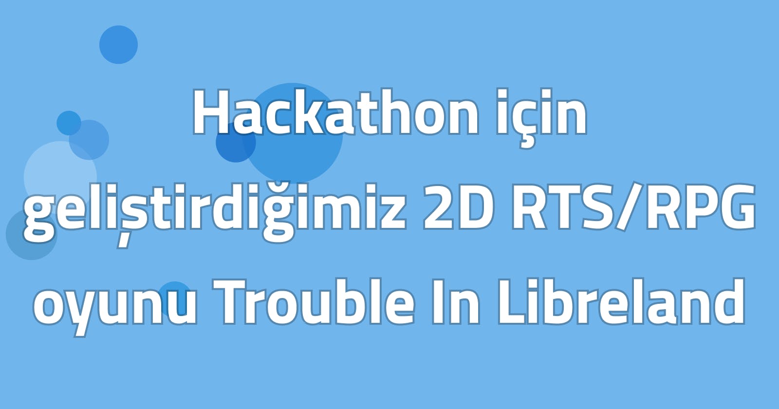 Hackathon için geliştirdiğimiz 2D RTS/RPG oyunu Trouble In Libreland