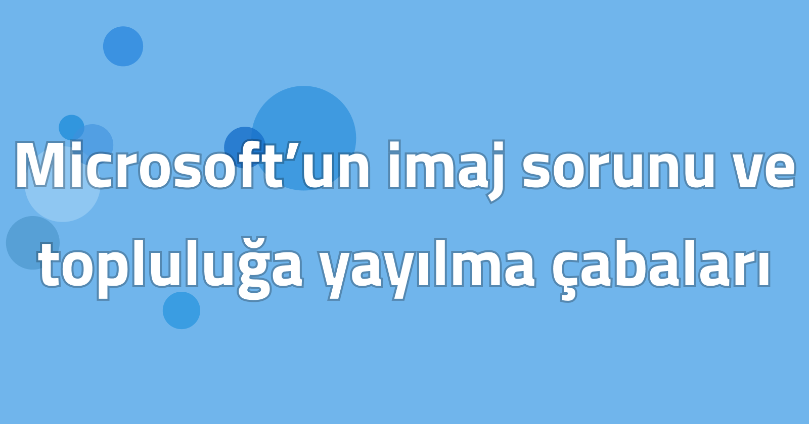 Microsoft’un imaj sorunu ve topluluğa yayılma çabaları