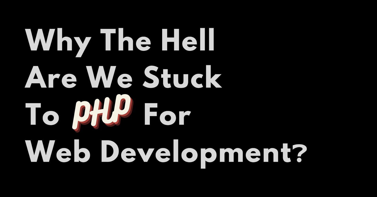 Why The Hell Are We Stuck To PHP For Web Development?