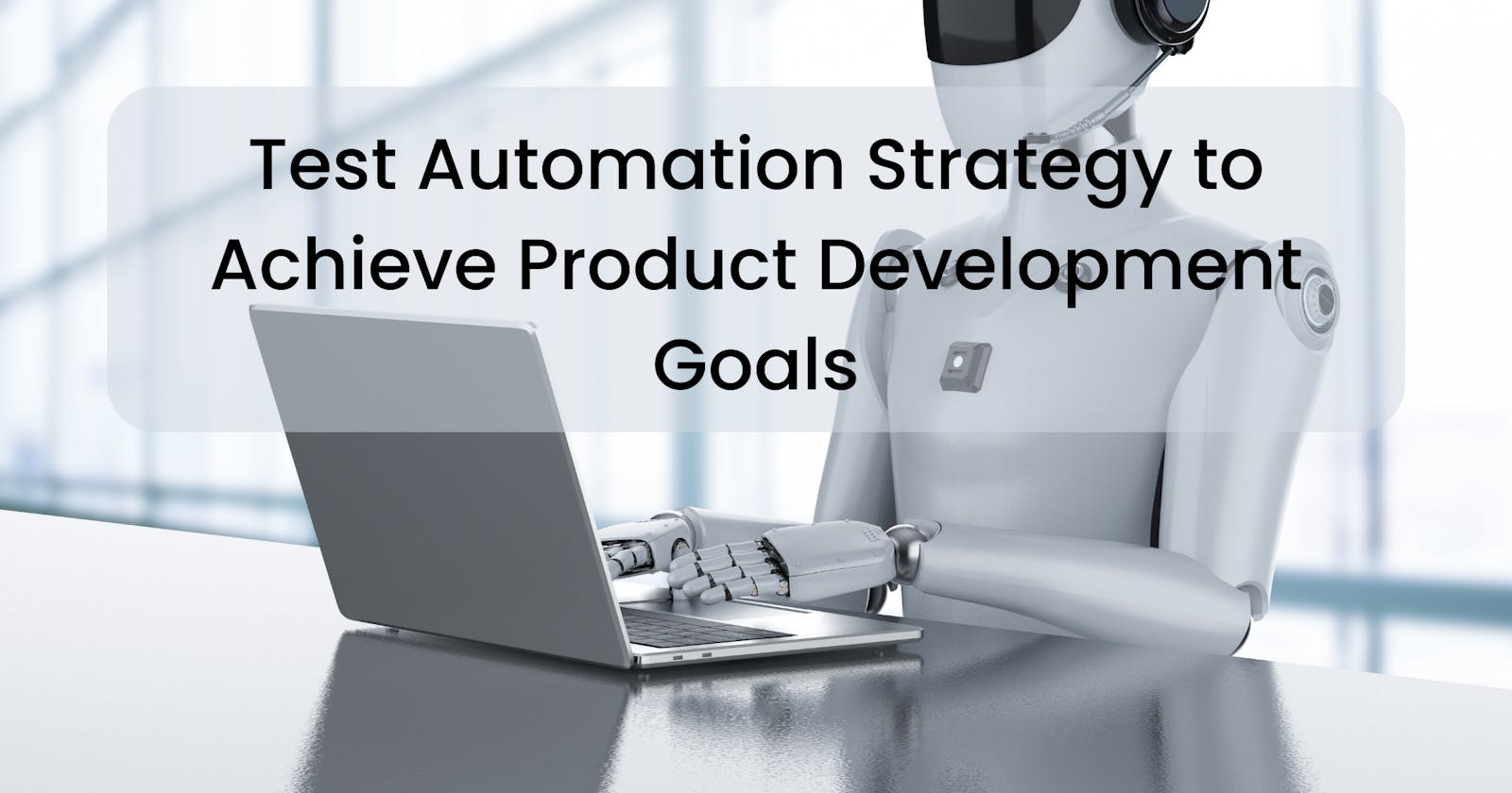 Test Automation Strategy to Achieve Product Development Goals