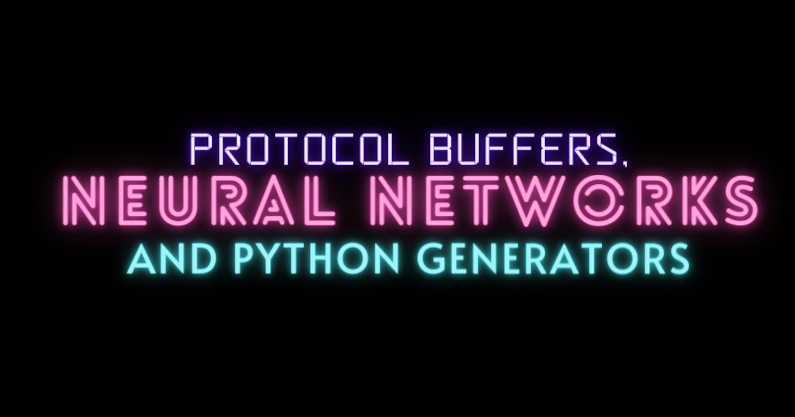 Protocol Buffers, Neural Networks and Python Generators