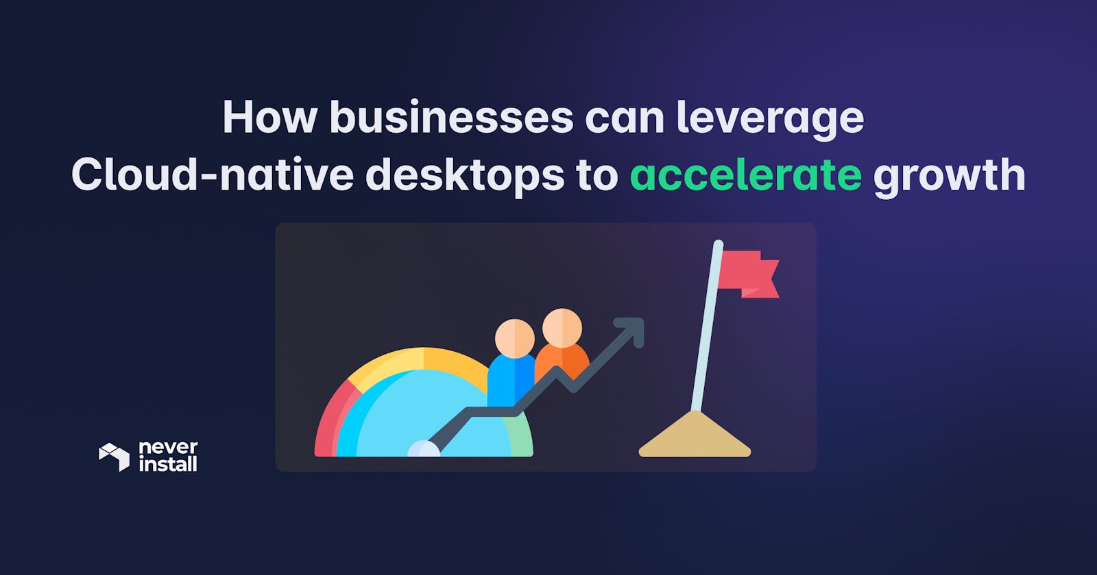 How businesses can leverage Cloud-native desktops to accelerate growth