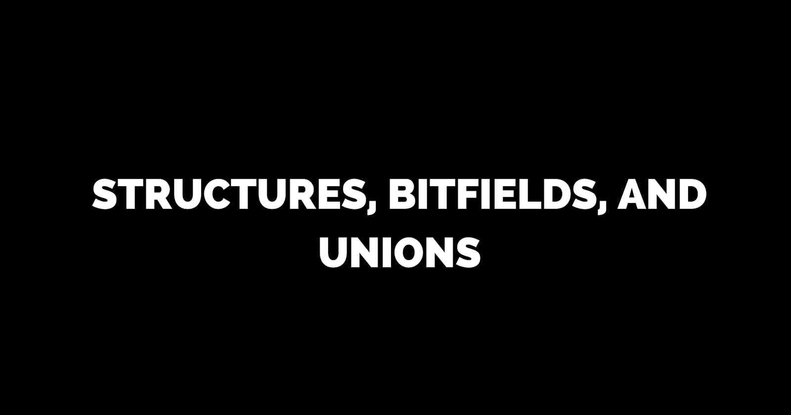 Structures, Bitfields, and Unions