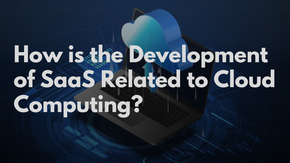 How is the Development of SaaS Related to Cloud Computing.png