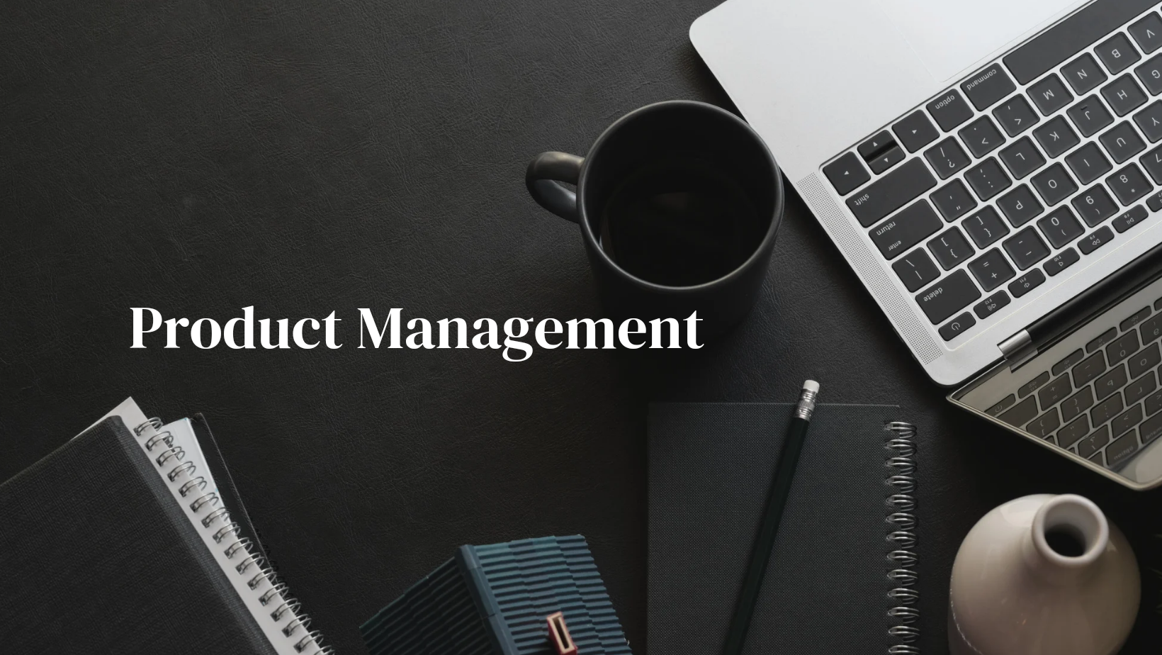 Product Management; What Does It Entail