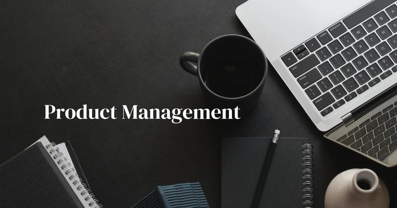 Product Management; What Does It Entail
