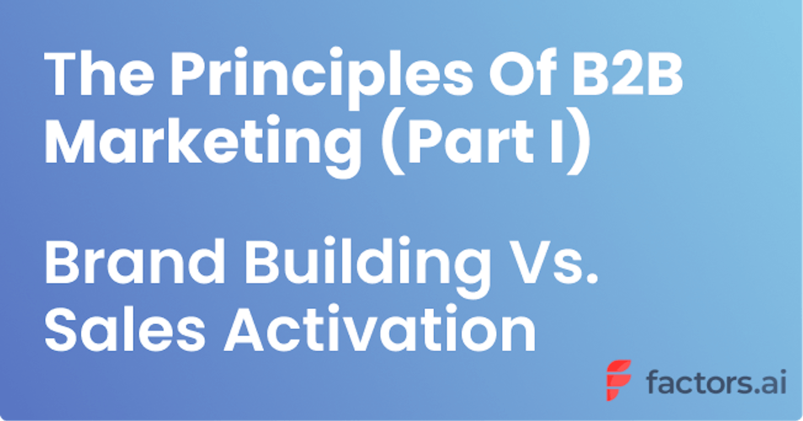 The Principles Of Modern B2B Marketing I: Brand Building Vs. Sales Activation