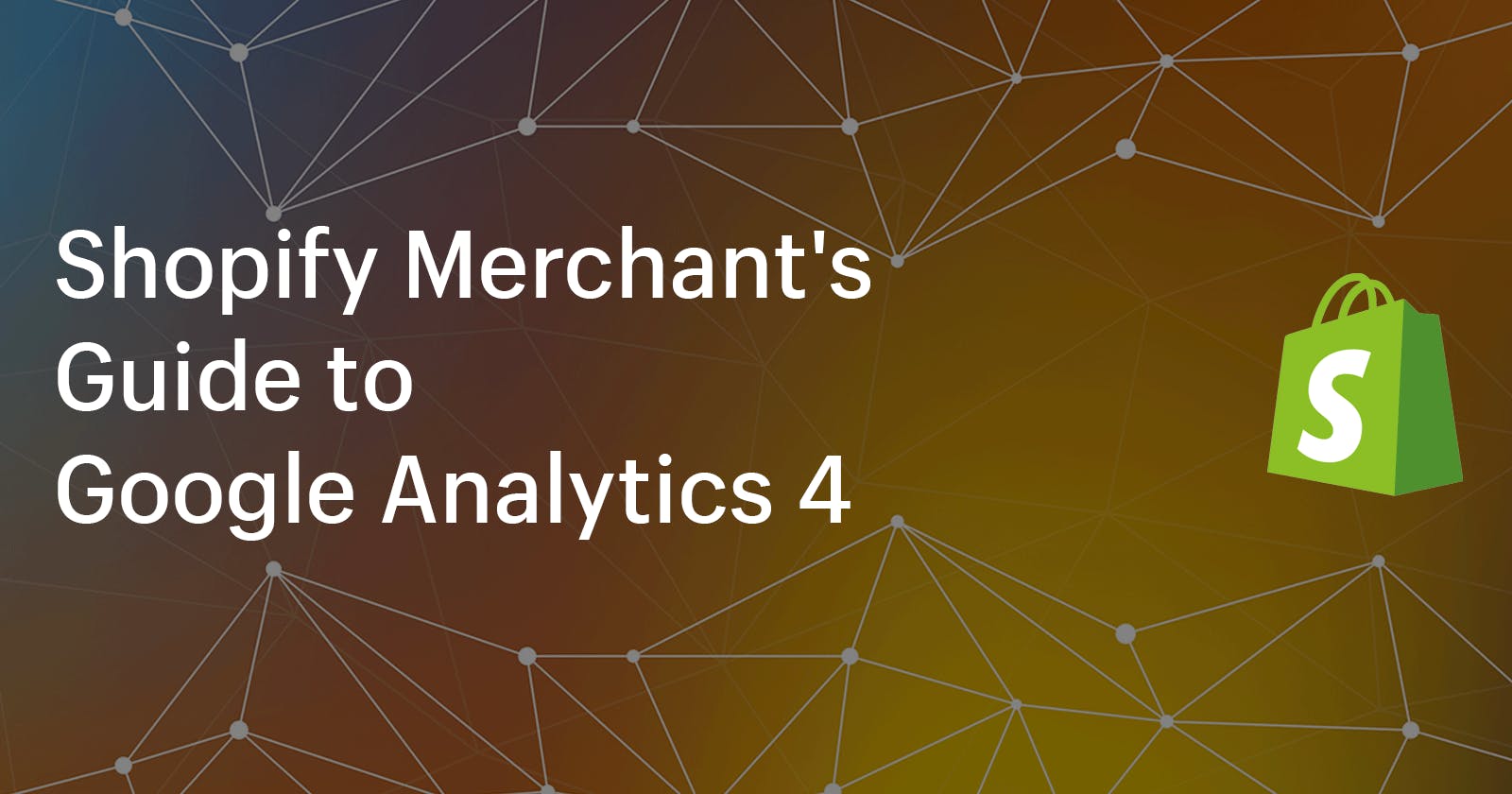 Shopify Merchant's Guide to Google Analytics 4