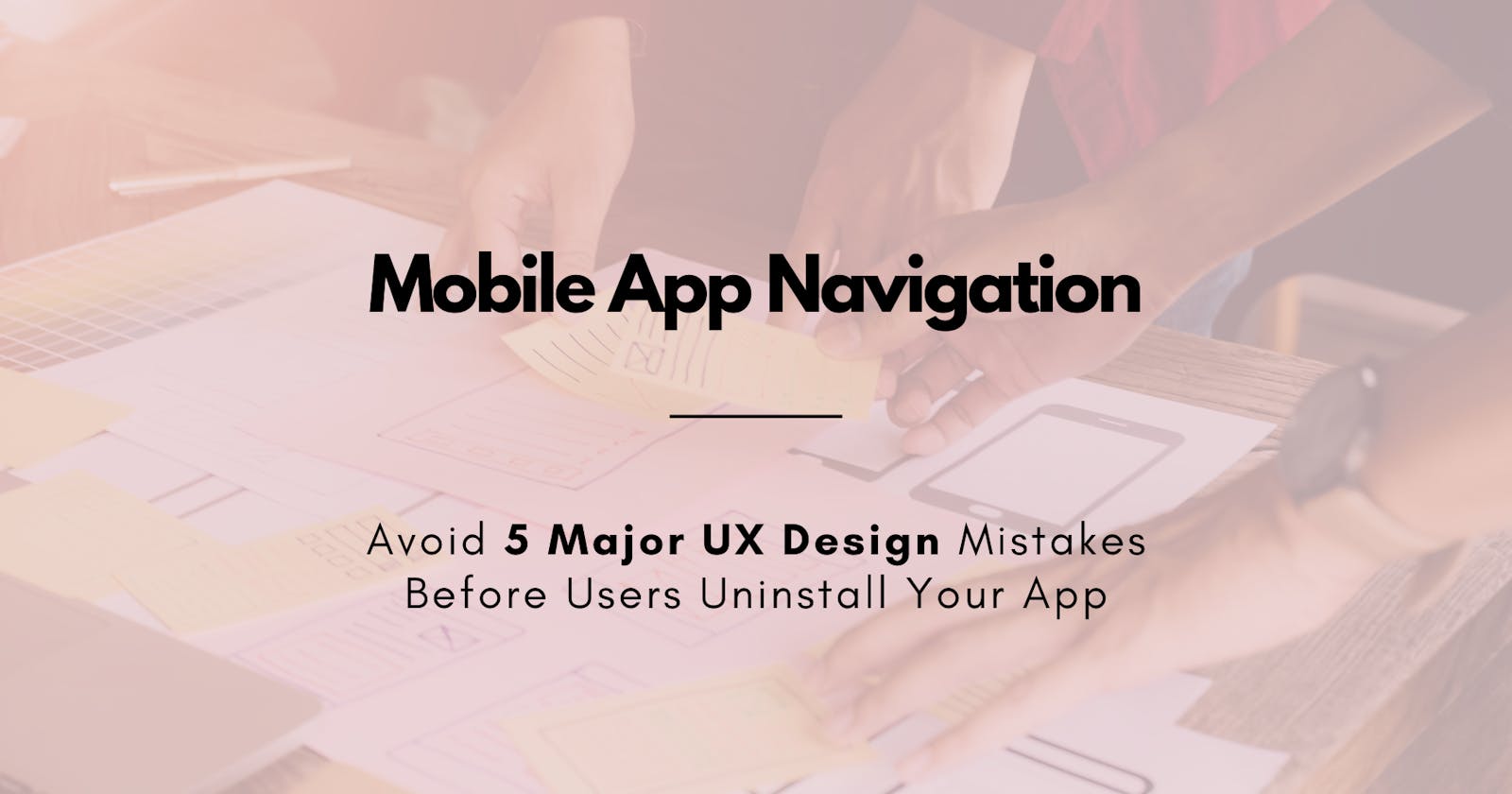 5 Major UX Design Mistakes To Avoid Before Users Uninstall Your App 😲