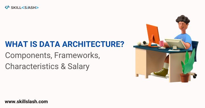 What is Data architecture? Components, Frameworks, Characteristics & Salary