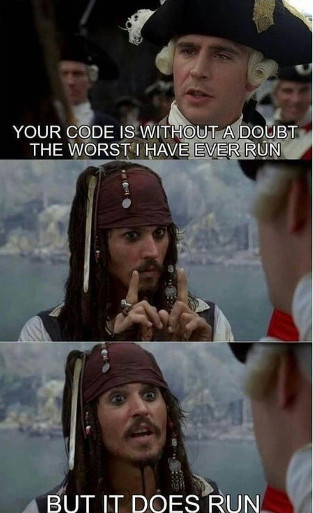 Snooty British soldier tells the pirate Jack Sparrow that his code is without a doubt the worst I've ever run and Jack Sparrow counters with "but it does run"