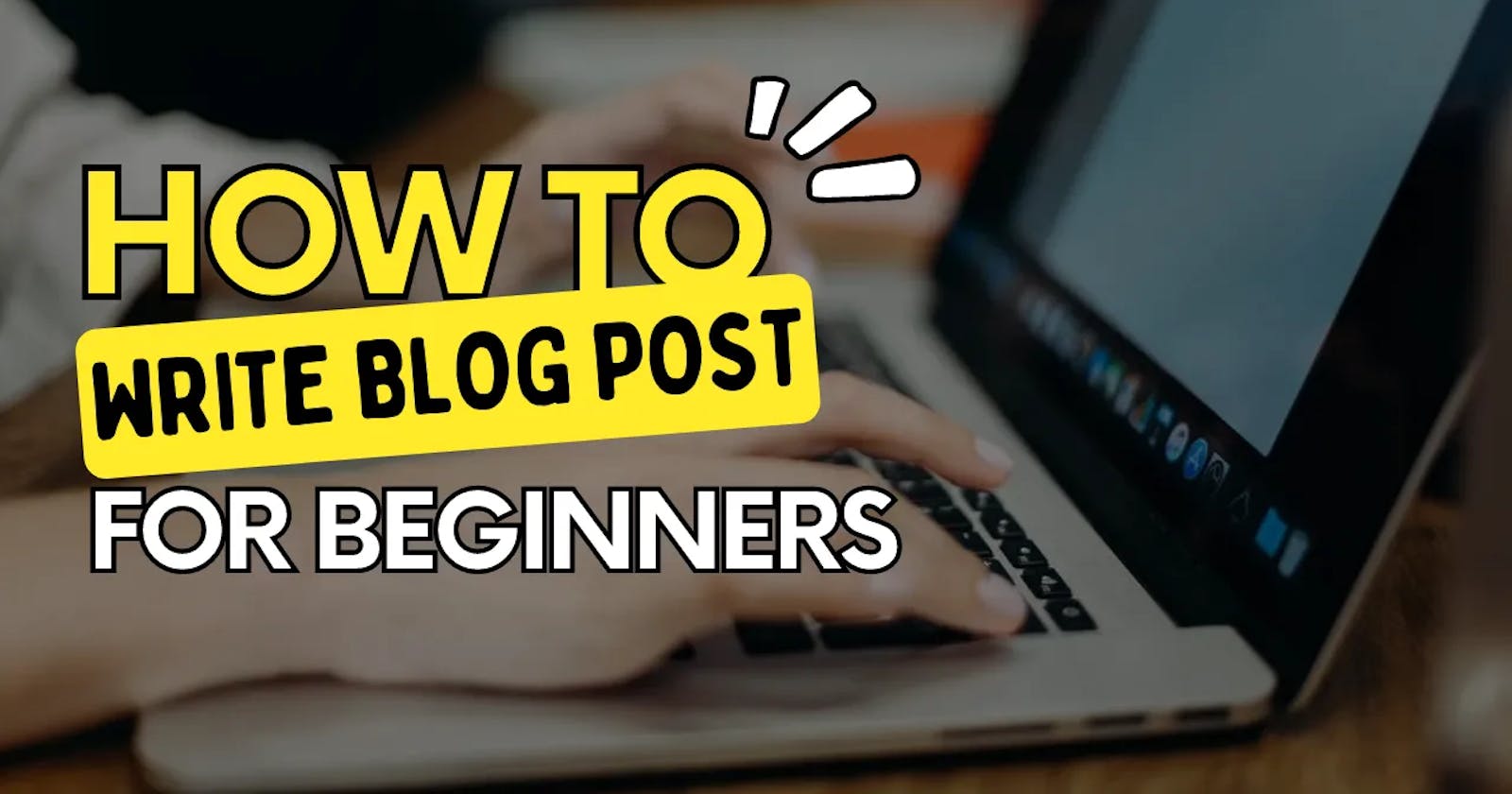 How to Write a Blog Post [For Beginners] in 2022
