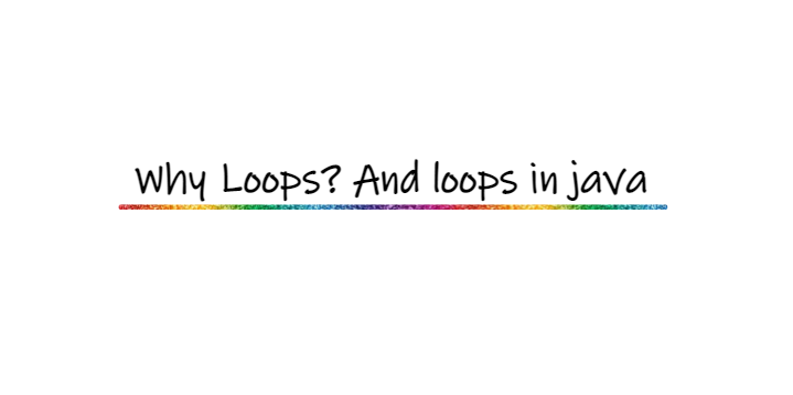 Why loops? 🤔And loops in Java.