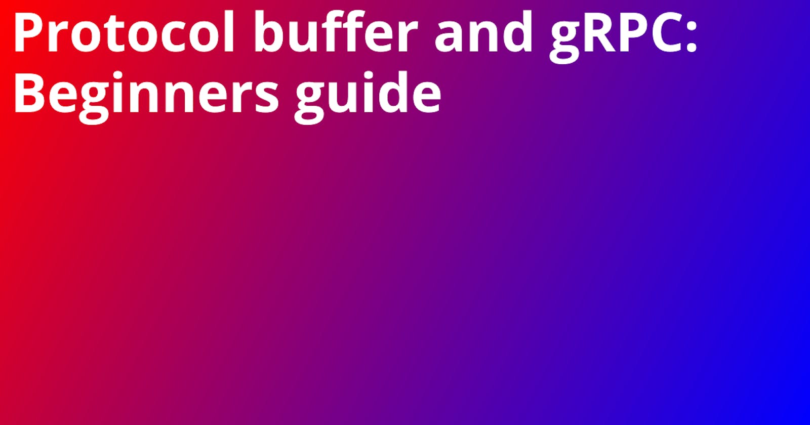 Protocol buffer and gRPC: Beginners guide