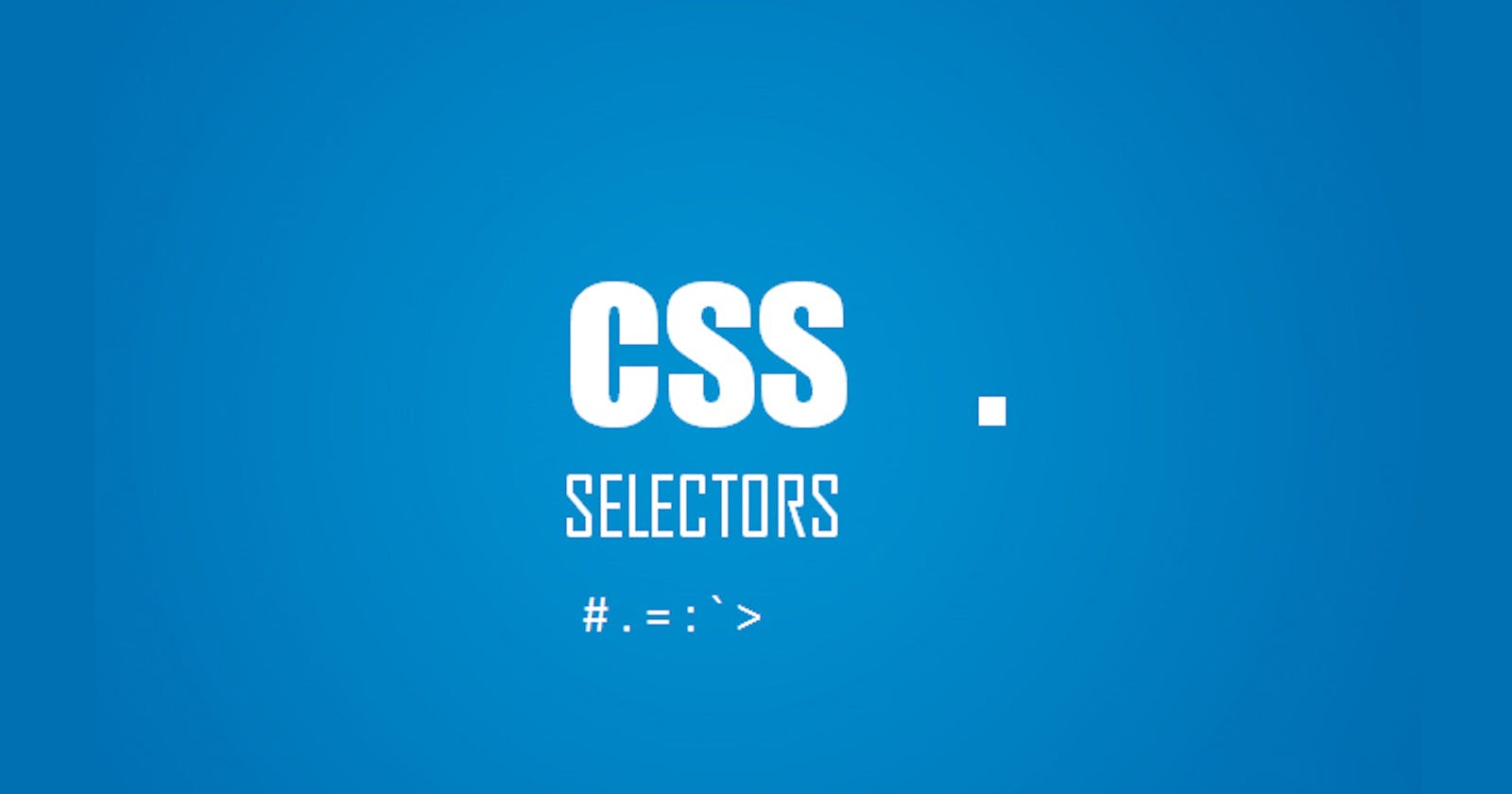 CSS Selectors [#,>,+,~,::,:,.]
