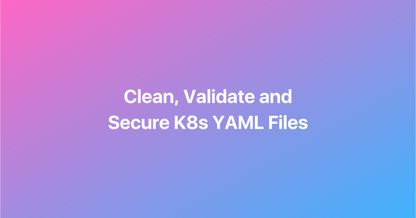Validate, Clean & Secure K8s YAML files