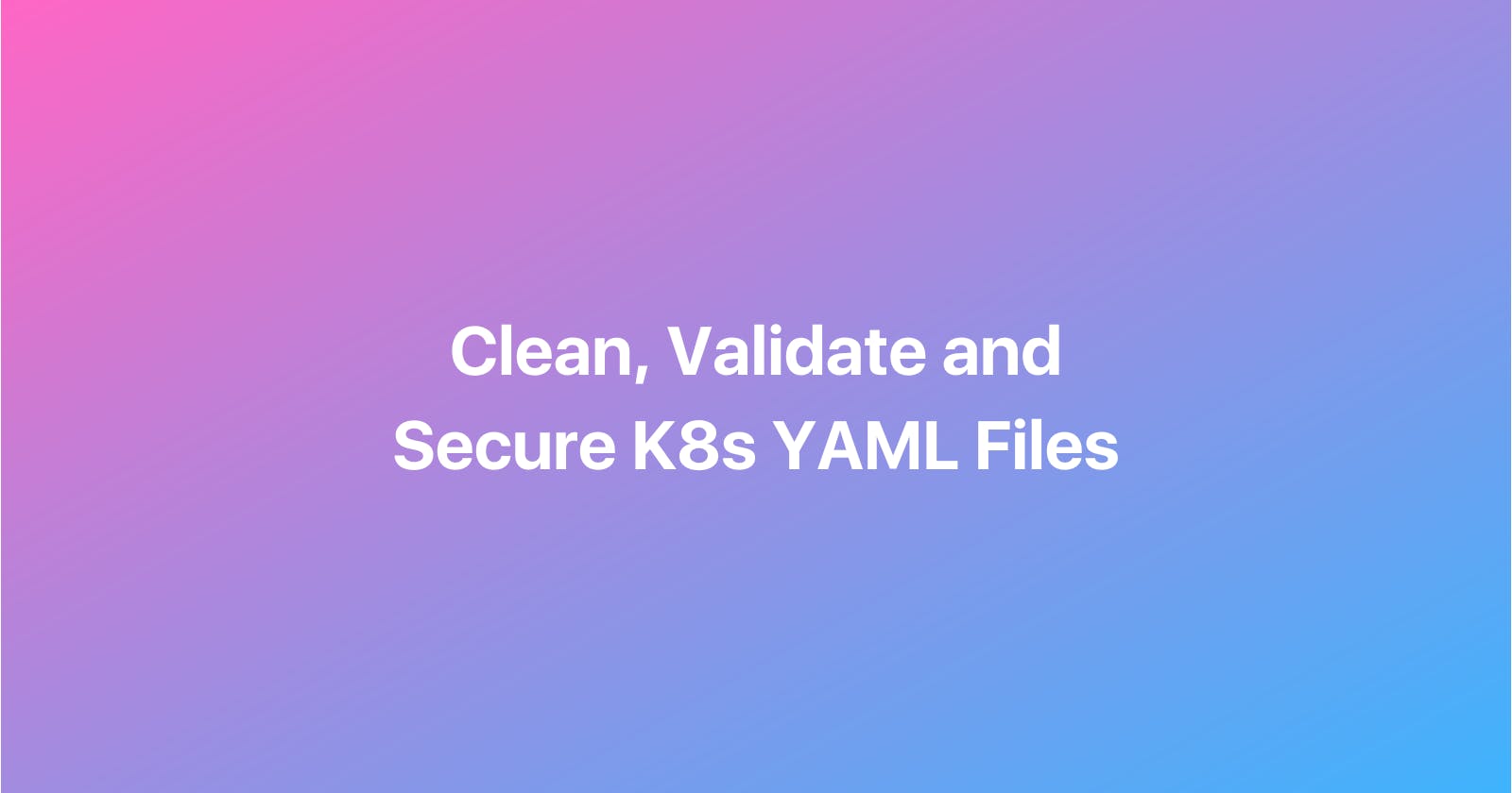 Validate, Clean & Secure K8s YAML files