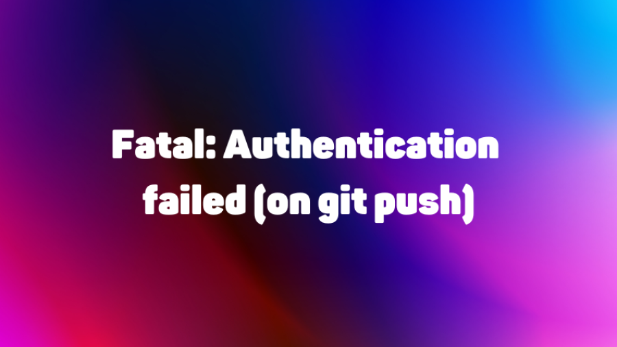 Fatal: Authentication failed (on git push)