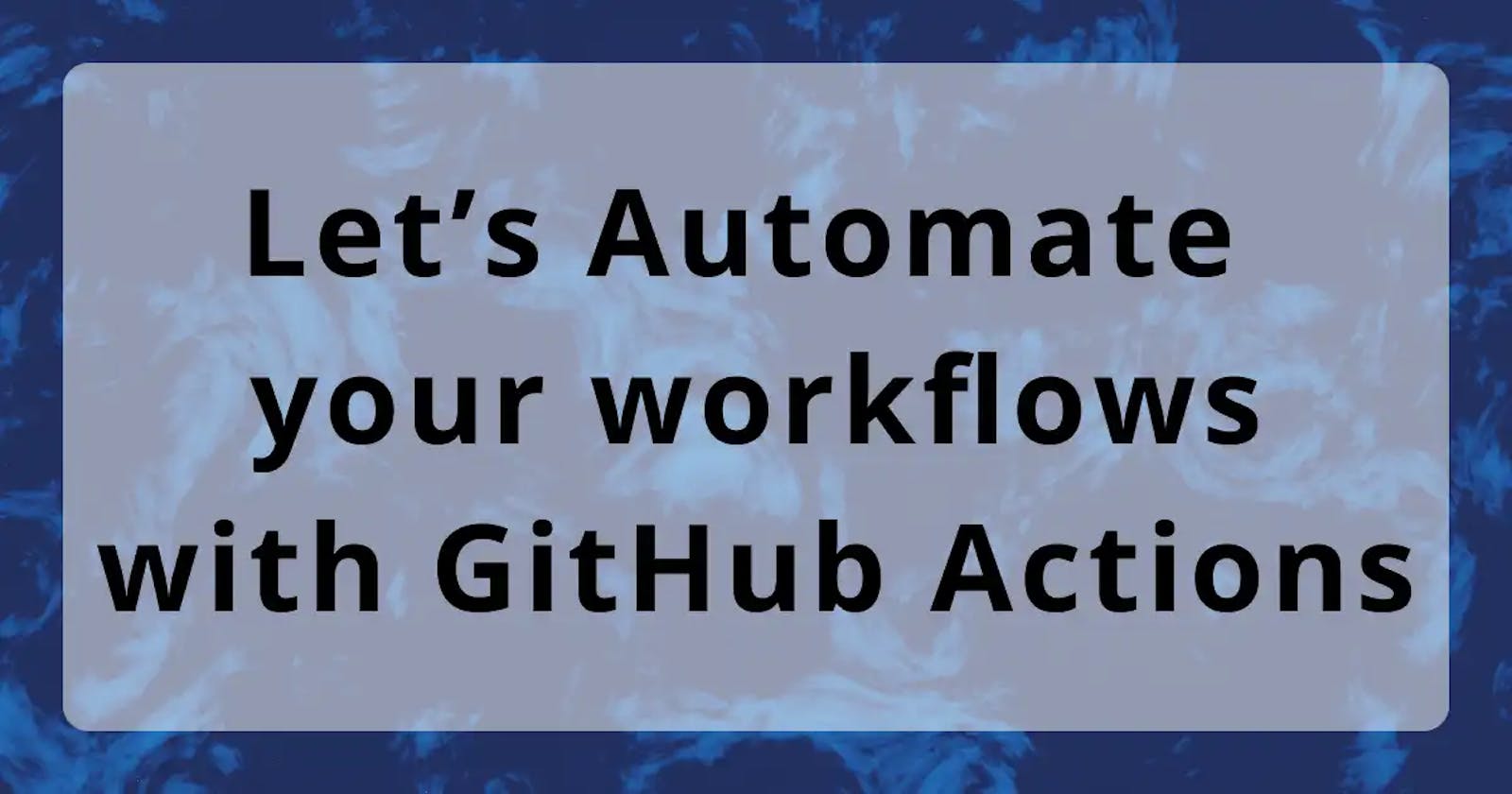 Let's Automate your workflows with GitHub Actions!