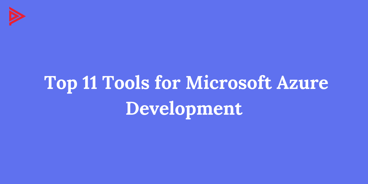 Top 11 Tools for Microsoft Azure Development