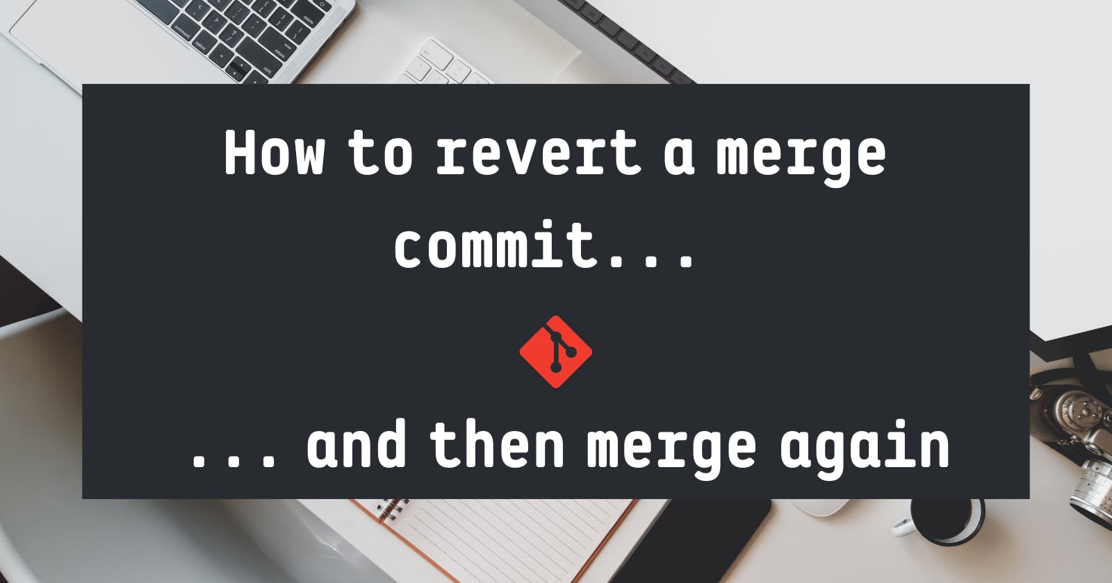 How to Revert a Merge Commit And Then Merge Again