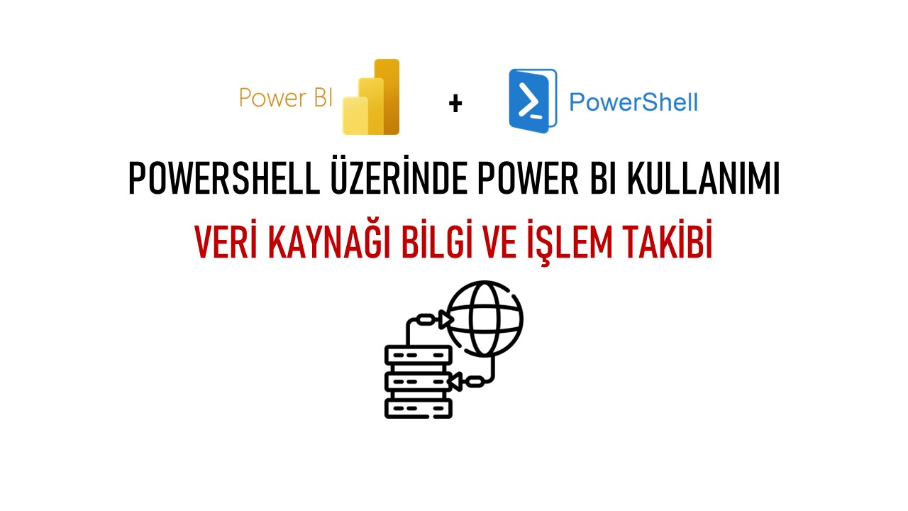 PowerShell Üzerinde Power BI Kullanımı – Kaynak Bilgi ve İşlem Takibi