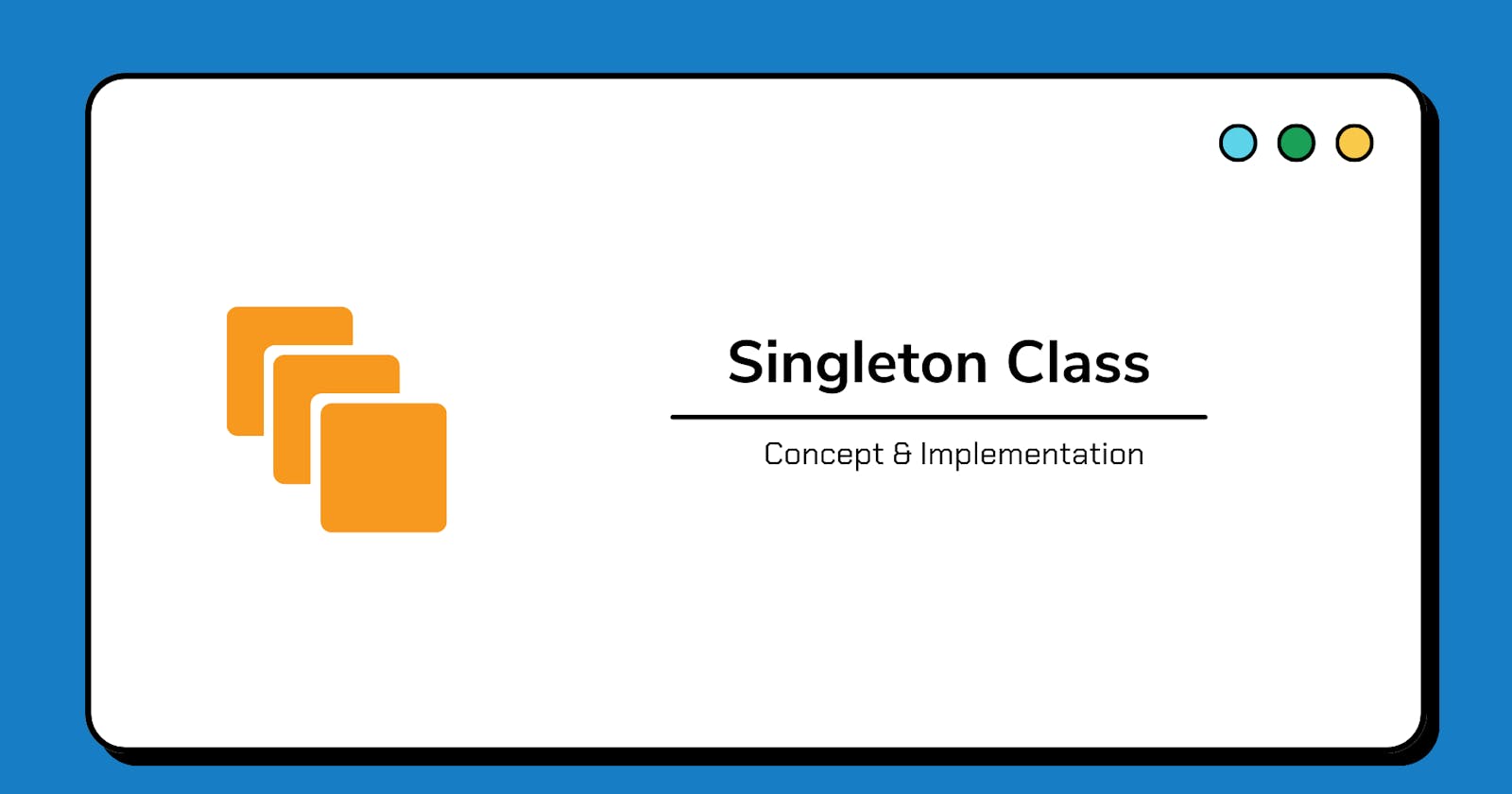 What are Singleton classes and Why do we need them?