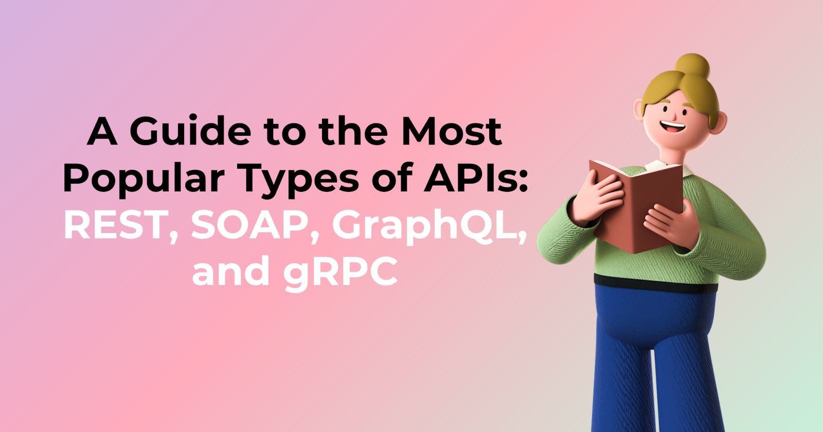 A Guide to the Most Popular Types of APIs: REST, SOAP, GraphQL, and gRPC