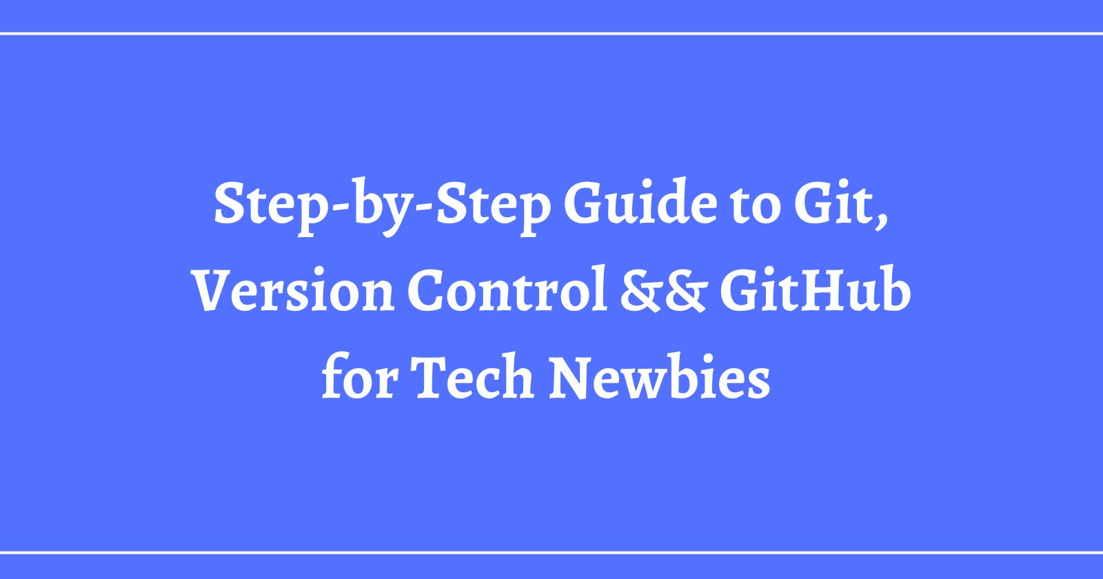 Step-by-Step Guide to Git, Version Control && GitHub for Tech Newbies