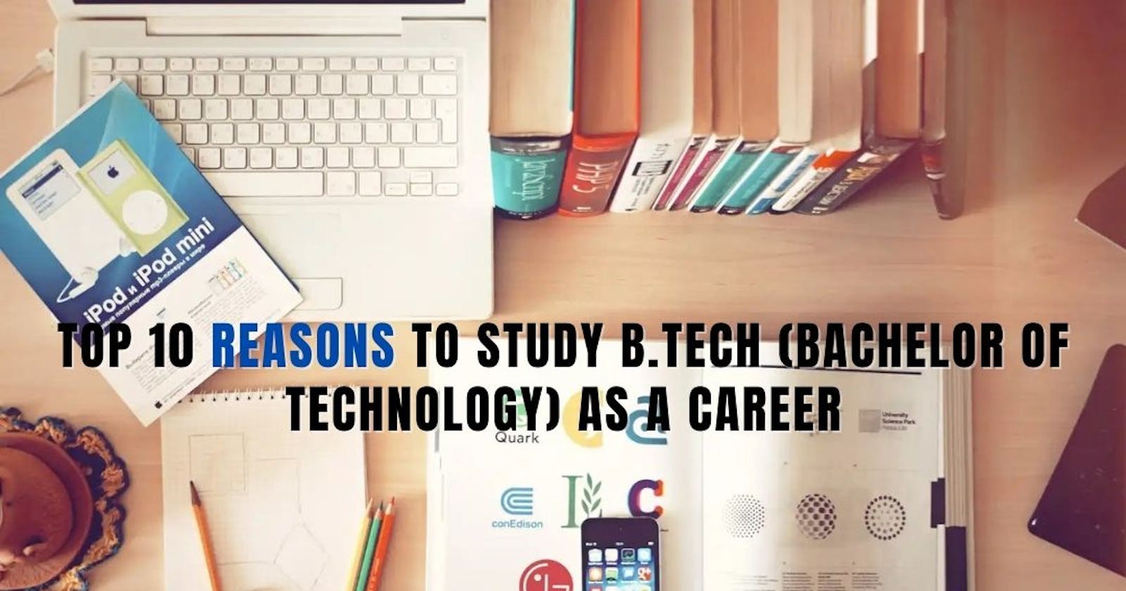Top 10  Reasons To Study B.Tech (Bachelor of Technology) as a Career