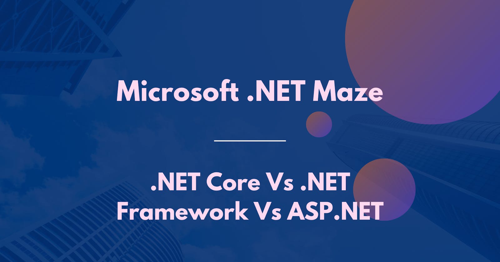 Microsoft .NET Maze: Understand .NET Core Vs .NET Framework Vs ASP.NET
