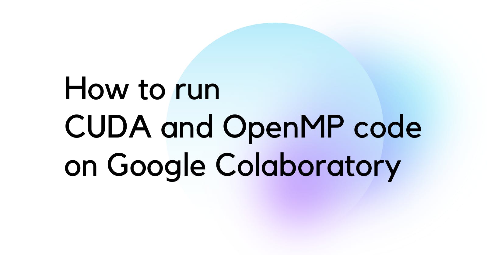 How to run CUDA and OpenMP code on Google Colaboratory