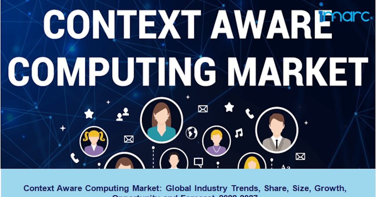 Context Aware Computing Market Size, Demand, Growth and Forecast 2022-2027
