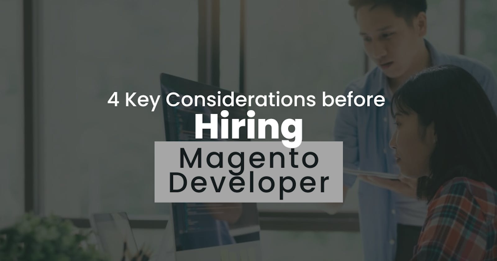 What you should consider before Hiring a Magento Developer?