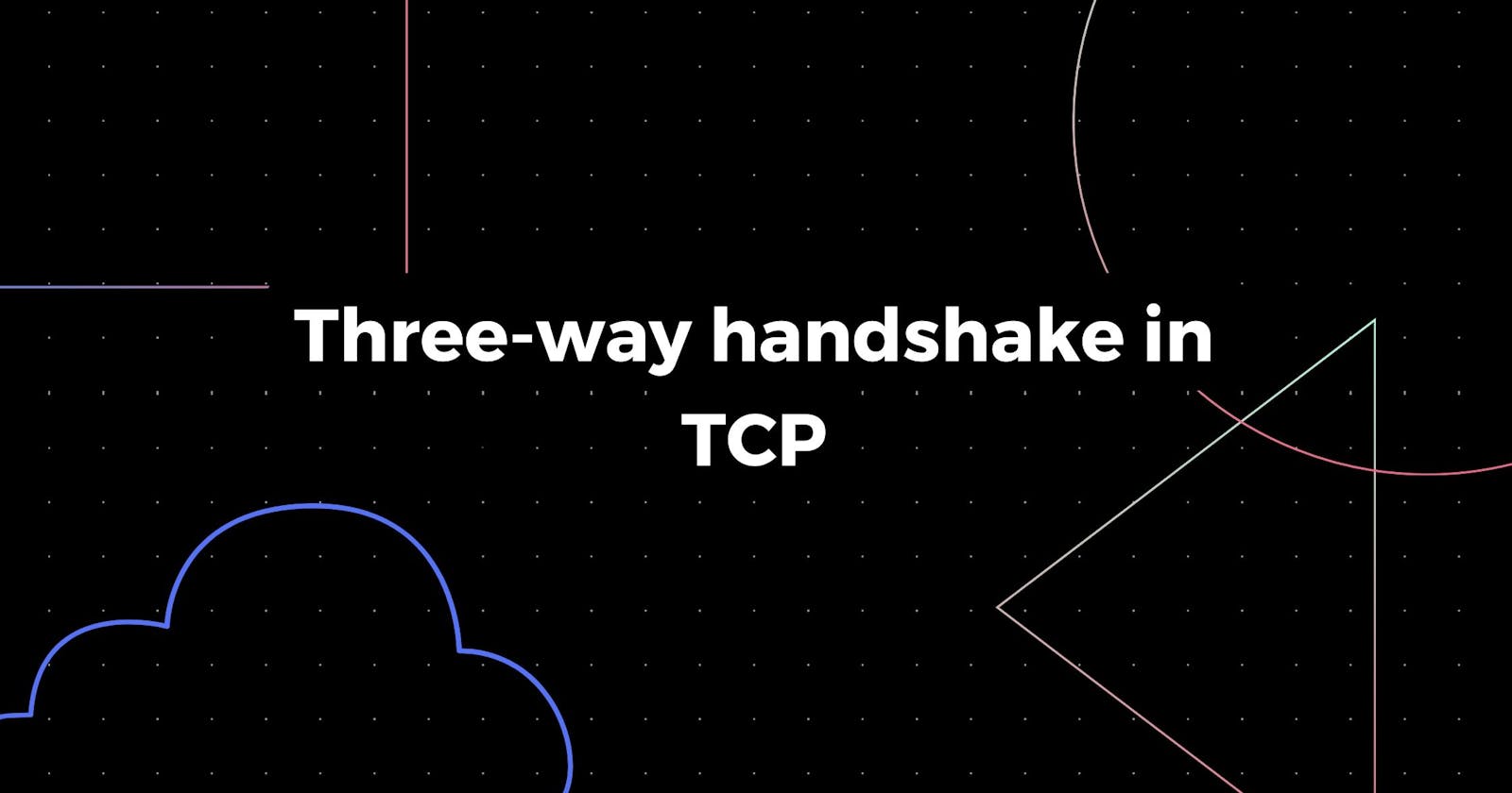 Establishing a Connection: The Fundamentals of the Three-Way Handshake in TCP