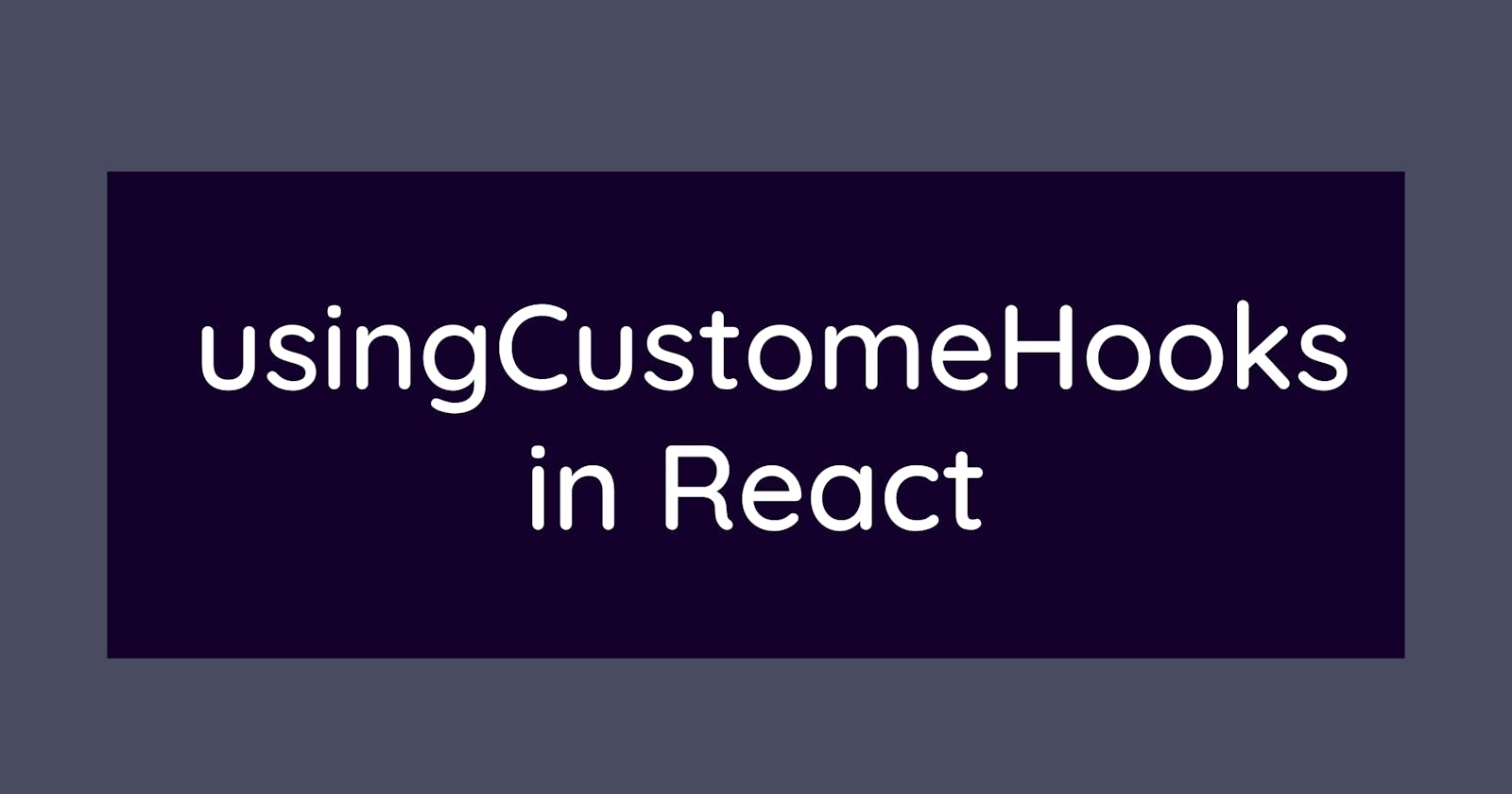 How and when to useCustomeHooks in React