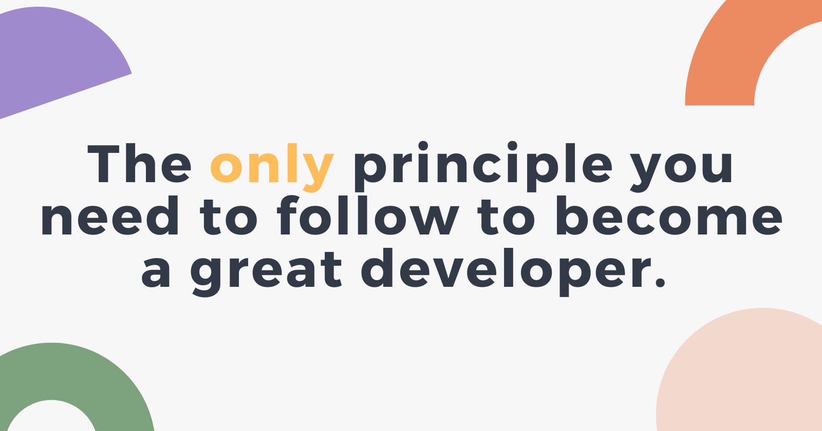 The only principle you need to follow to become a great developer.
