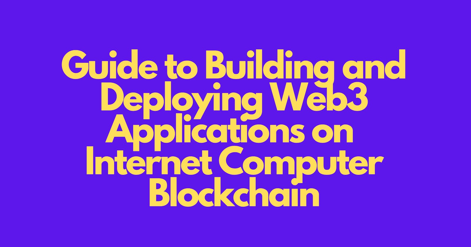 A Comprehensive Guide on Building and Deploying WEB3 Apps on  Internet Computer Blockchain
